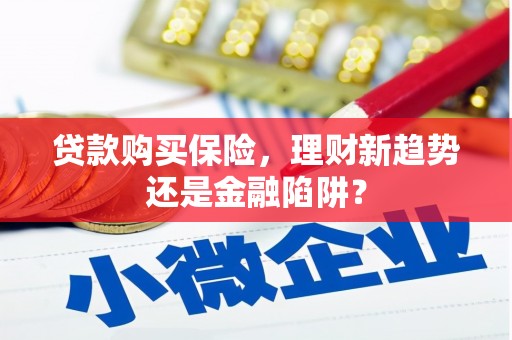 镇康贷款购买保险，理财新趋势还是金融陷阱？