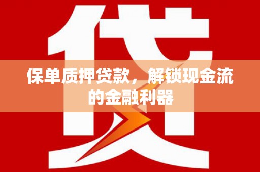 安图保单质押贷款，解锁现金流的金融利器