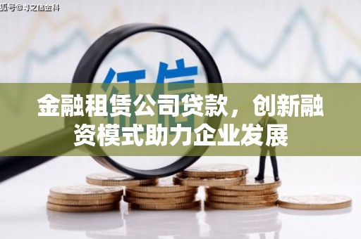 圣安多尼堂区金融租赁公司贷款，创新融资模式助力企业发展