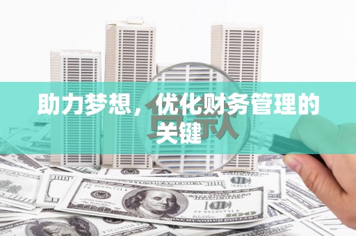 南化助力梦想,优化财务管理的关键 南化助力梦想,优化财务管理的关键