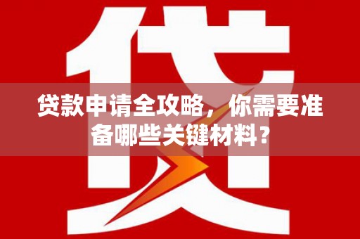 四湖贷款申请全攻略，你需要准备哪些关键材料？