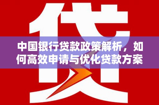 冕宁中国银行贷款政策解析，如何高效申请与优化贷款方案