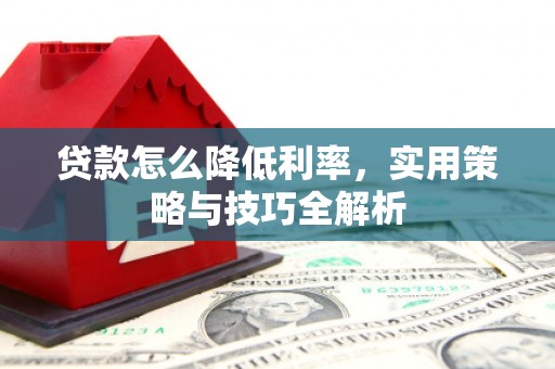 和县贷款怎么降低利率，实用策略与技巧全解析