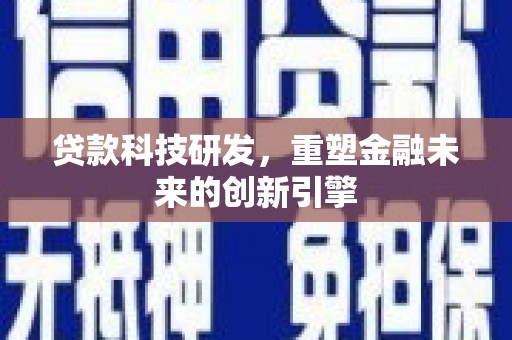 宿松贷款科技研发，重塑金融未来的创新引擎