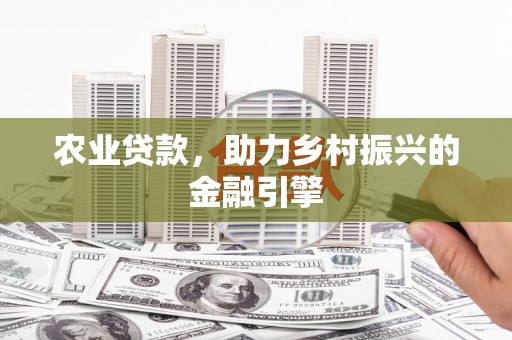 离石农业贷款，助力乡村振兴的金融引擎