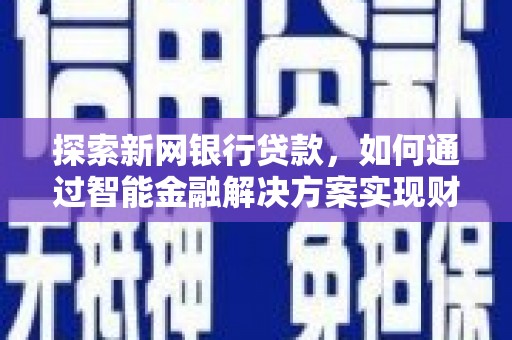 洛宁探索新网银行贷款，如何通过智能金融解决方案实现财富增长