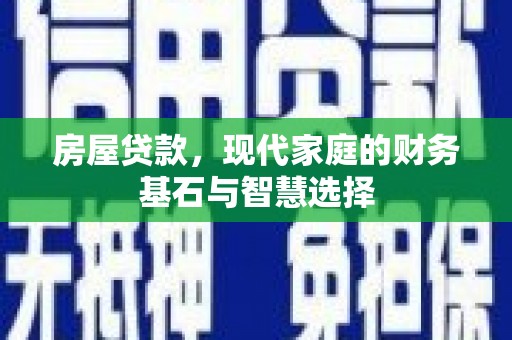 闽侯房屋贷款，现代家庭的财务基石与智慧选择