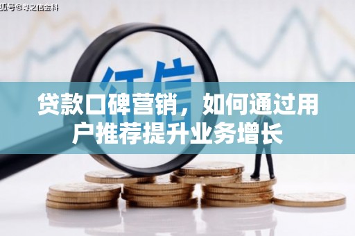 邵阳县贷款口碑营销，如何通过用户推荐提升业务增长