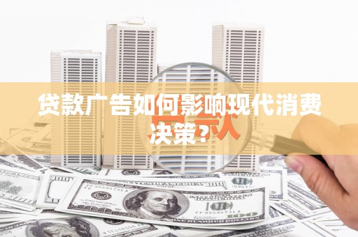紫阳贷款广告如何影响现代消费决策？