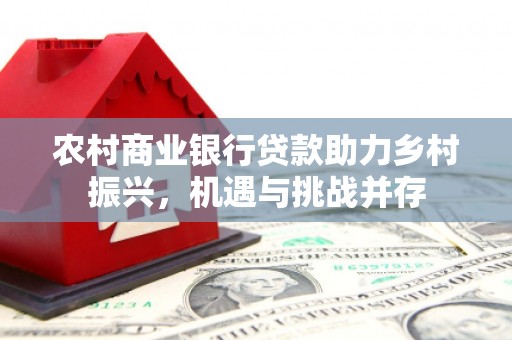 石城农村商业银行贷款助力乡村振兴，机遇与挑战并存
