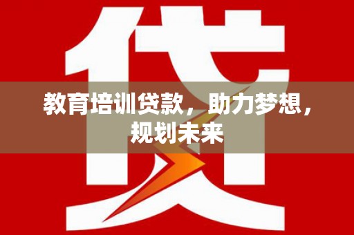 伊吾教育培训贷款，助力梦想，规划未来