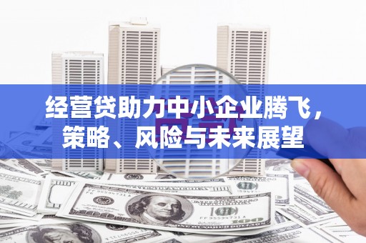 北竿经营贷助力中小企业腾飞，策略、风险与未来展望