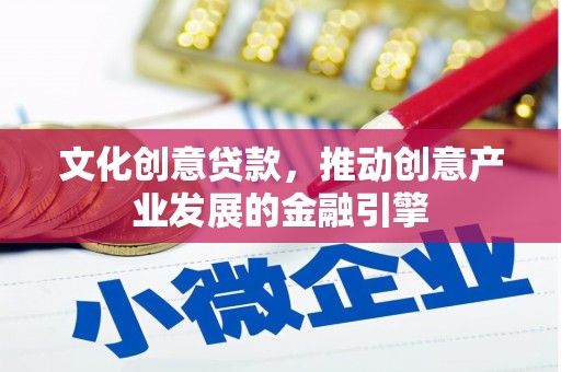思南文化创意贷款，推动创意产业发展的金融引擎