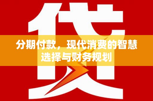 蒙阴分期付款，现代消费的智慧选择与财务规划