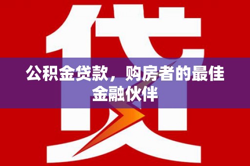 沂源公积金贷款，购房者的最佳金融伙伴