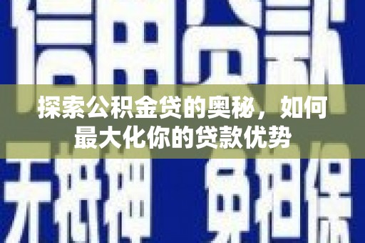 代县探索公积金贷的奥秘，如何最大化你的贷款优势