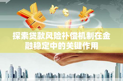 怀来探索贷款风险补偿机制在金融稳定中的关键作用