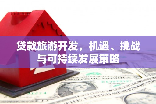 新沂贷款旅游开发，机遇、挑战与可持续发展策略