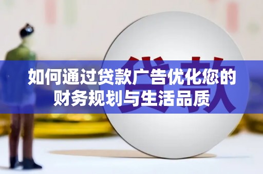 钦北如何通过贷款广告优化您的财务规划与生活品质