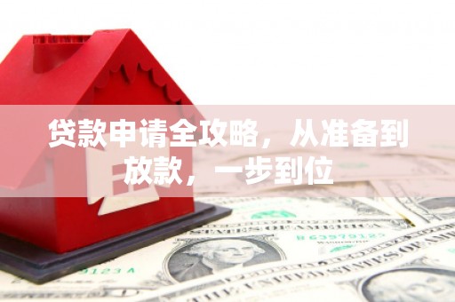 昔阳贷款申请全攻略，从准备到放款，一步到位