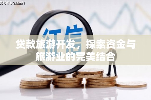 资源贷款旅游开发，探索资金与旅游业的完美结合