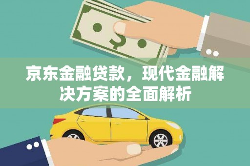 腾冲京东金融贷款，现代金融解决方案的全面解析