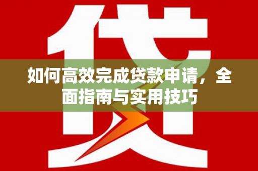 延平如何高效完成贷款申请，全面指南与实用技巧