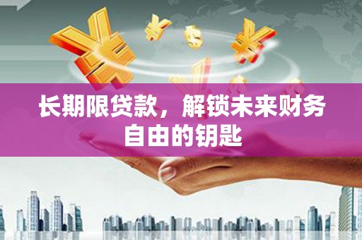 普湾新区长期限贷款，解锁未来财务自由的钥匙