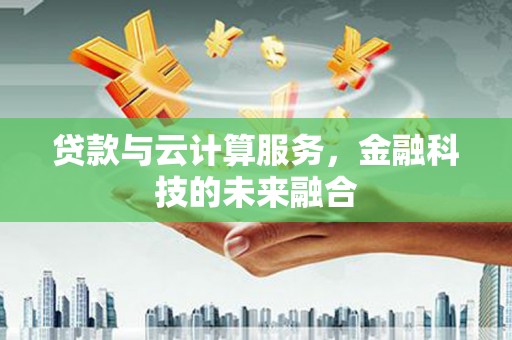 石拐贷款与云计算服务，金融科技的未来融合