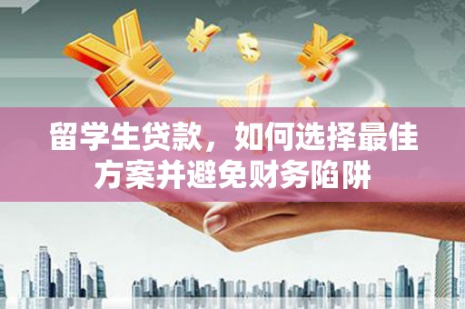 外埔留学生贷款，如何选择最佳方案并避免财务陷阱