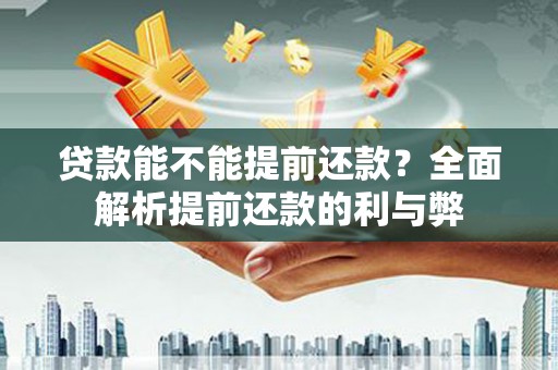 宁城贷款能不能提前还款？全面解析提前还款的利与弊