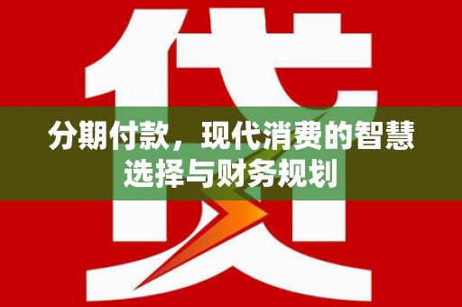 郁南分期付款，现代消费的智慧选择与财务规划