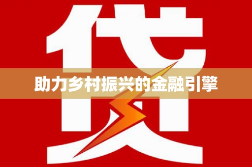 新华助力乡村振兴的金融引擎