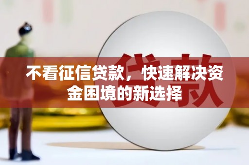 龙凤不看征信贷款，快速解决资金困境的新选择