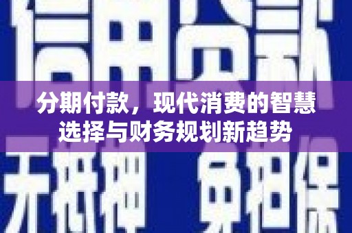 延平分期付款，现代消费的智慧选择与财务规划新趋势
