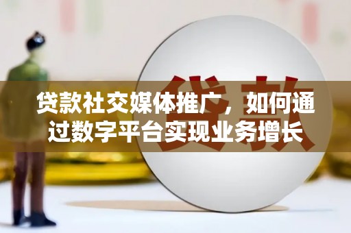 吴中贷款社交媒体推广，如何通过数字平台实现业务增长