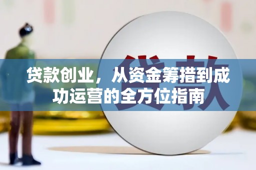 香格里拉贷款创业，从资金筹措到成功运营的全方位指南