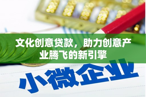 邵东文化创意贷款，助力创意产业腾飞的新引擎