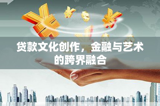 葫芦岛贷款文化创作，金融与艺术的跨界融合