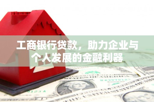 大名工商银行贷款，助力企业与个人发展的金融利器