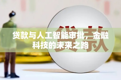 阿合奇贷款与人工智能审批，金融科技的未来之路