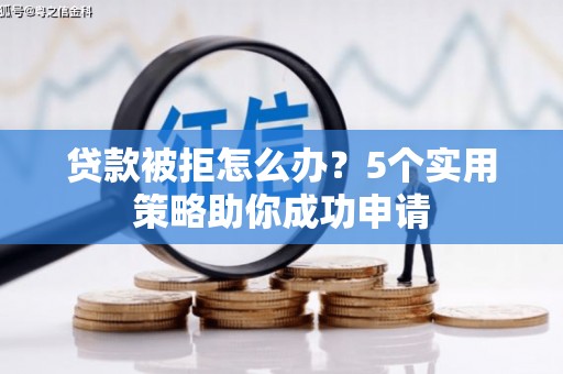 云南贷款被拒怎么办？5个实用策略助你成功申请