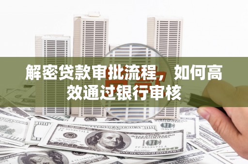 明溪解密贷款审批流程，如何高效通过银行审核