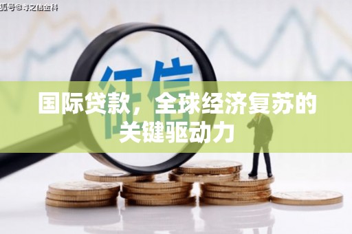 云和国际贷款，全球经济复苏的关键驱动力