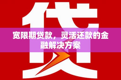 集集宽限期贷款，灵活还款的金融解决方案