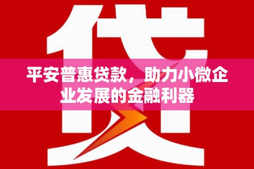 中阳平安普惠贷款，助力小微企业发展的金融利器