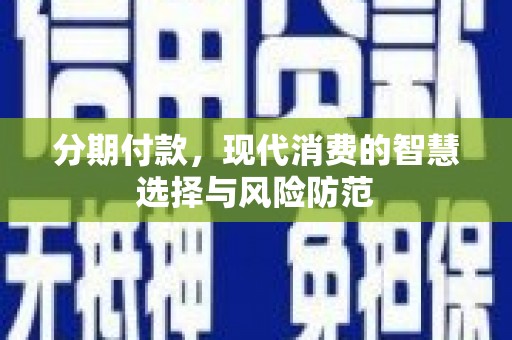 和田分期付款，现代消费的智慧选择与风险防范