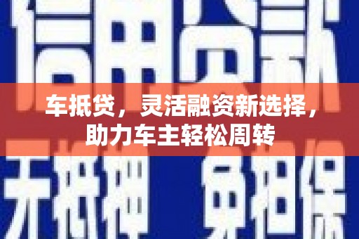 玉环车抵贷，灵活融资新选择，助力车主轻松周转