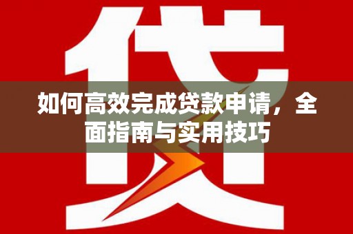 港南如何高效完成贷款申请，全面指南与实用技巧