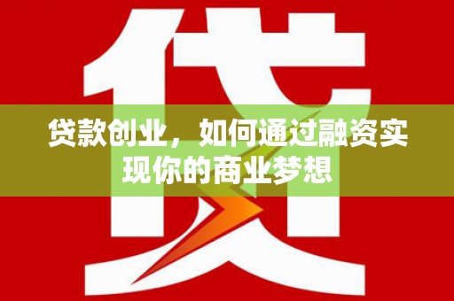 岷县贷款创业，如何通过融资实现你的商业梦想